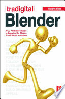 Tradigital blender : a CG animator's guide to applying the classic principles of animation /