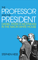 The Professor and the President : Daniel Patrick Moynihan in the Nixon White House /