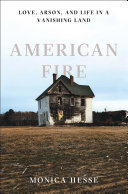 American fire : love, arson, and life in a vanishing land /