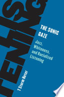 The sonic gaze : jazz, whiteness, and racialized listening /