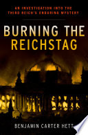 Burning the Reichstag : an investigation into the Third Reich's enduring mystery /