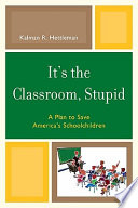 It's the classroom, stupid : a plan to save America's schoolchildren /