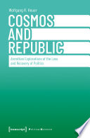 Cosmos and republic : Arendtian explorations of the loss and recovery of politics /