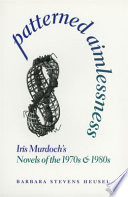 Patterned aimlessness : Iris Murdoch's novels of the 1970s and 1980s /