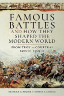 Famous battles and how they shaped the modern world, c.1200 BCE-1302 CE : from Troy to Courtrai /