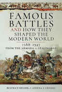 Famous battles and how they shaped the modern world, 1588-1943 : from Armada to Stalingrad /