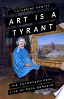 Art is a tyrant : the unconventional life of Rosa Bonheur /