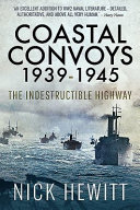 Coastal convoys, 1939-1945 : the indestructible highway /