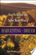 Harvesting the dream : the rags-to-riches tale of the Sutter Home Winery /