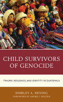 Child survivors of genocide : trauma, resilience, and identity in Guatemala /