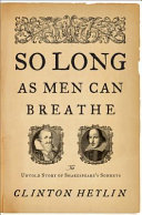 So long as men can breathe : the untold story of Shakespeare's sonnets /
