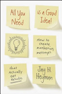 All you need is a good idea! : how to create marketing messages that actually get results /