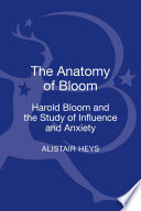 The anatomy of Bloom : Harold Bloom and the study of influence and anxiety /