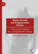 Moses Hirschel and Enlightenment Breslau : A City and its Jews in the Late Eighteenth Century /