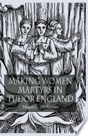 Making Women Martyrs in Tudor England /