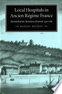 Local hospitals in Ancien Régime France : rationalization, resistance, renewal, 1530-1789 /