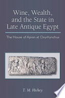 Wine, wealth, and the state in late antique Egypt : the house of Apion at Oxyrhynchus /