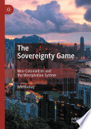 The Sovereignty Game : Neo-Colonialism and the Westphalian System /