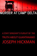 Murder at Camp Delta : a staff sergeant's pursuit of the truth about Guantánamo Bay /