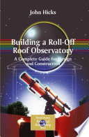 Building a roll-off roof observatory : a complete guide for design and construction /