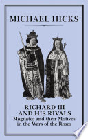 Richard III and his rivals : magnates and their motives in the Wars of the Roses /