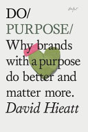 Do purpose : why brands with a purpose do better and matter more /