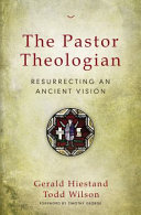 The pastor theologian : resurrecting an ancient vision /