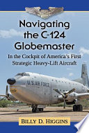 Navigating the C-124 Globemaster : in the cockpit of America's first strategic heavy-lift aircraft /
