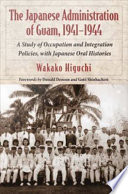The Japanese administration of Guam, 1941-1944 : a study of occupation and integration policies, with Japanese oral histories /