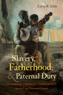 Slavery, fatherhood, and paternal duty in African American communities over the long nineteenth century /