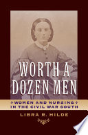 Worth a dozen men : women and nursing in the Civil War South /