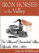 Iron horses in the valley : the Valley and Shenandoah Valley Railroads, 1866-1882 /