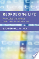 Reordering life : knowledge and control in the genomics revolution /