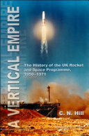 A vertical empire : the history of the UK rocket and space programme, 1950-1971 /