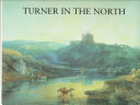 Turner in the North : a tour through Derbyshire, Yorkshire, Durham, Northumberland, the Scottish Borders, the Lake District, Lancashire, and Lincolnshire in the year 1797 /
