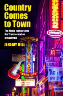 Country comes to town : the music industry and the transformation of Nashville /