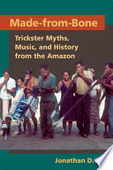 Made-from-bone : trickster myths, music, and history from the Amazon /