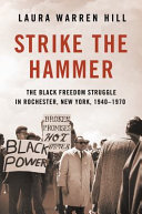 Strike the hammer : the Black freedom struggle in Rochester, New York, 1940-1970 /