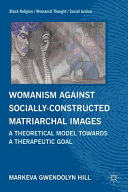Womanism against socially constructed matriarchal images : a theoretical model toward a therapeutic goal /