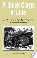 A Black corps d'elite : an Egyptian Sudanese conscript battalion with the French Army in Mexico, 1863-1867, and its survivors in subsequent African history /