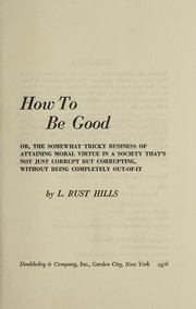 How to be good : or, The somewhat tricky business of attaining moral virtue in a society that's not just corrupt but corrupting, without being completely out-of-it /