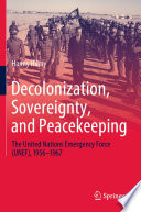 Decolonization, Sovereignty, and Peacekeeping : The United Nations Emergency Force (UNEF), 1956-1967 /