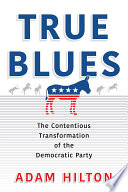 True blues : the contentious transformation of the Democratic Party /