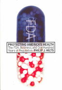 Protecting America's health : the FDA, business, and one hundred years of regulation /