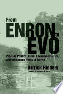 From Enron to Evo : Pipeline Politics, Global Environmentalism, and Indigenous Rights in Bolivia /