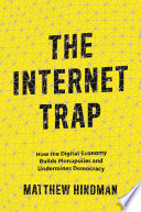 The internet trap : how the digital economy builds monopolies and undermines democracy /