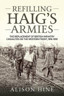 Refilling Haig's armies : the replacement of British Infantry casualties on the Western Front, 1916-1918 /