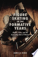 Figure Skating in the Formative Years : Singles, Pairs, and the Expanding Role of Women /