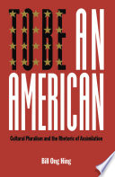 To Be An American : Cultural Pluralism and the Rhetoric of Assimilation.
