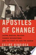 Apostles of change : Latino radical politics, church occupations, and the fight to save the barrio /